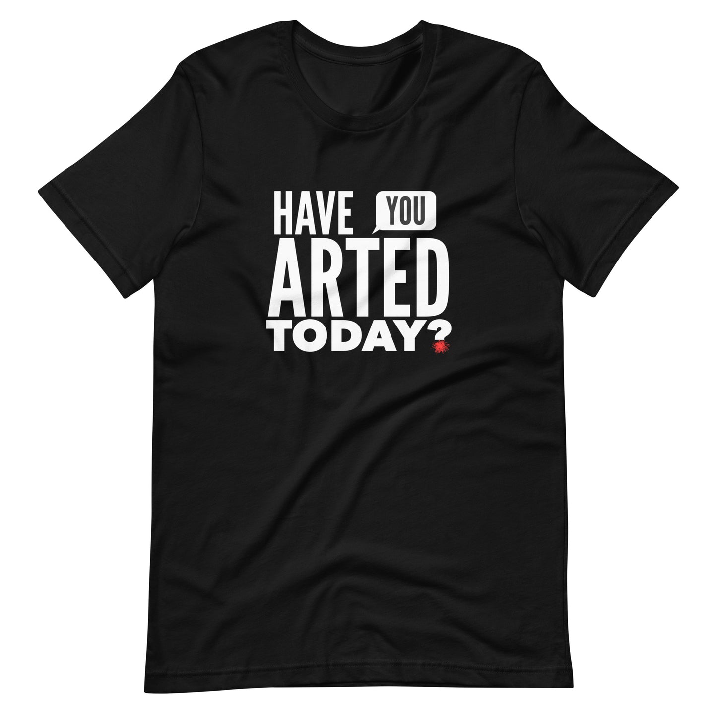 Have You ARTED Today?  t-shirt