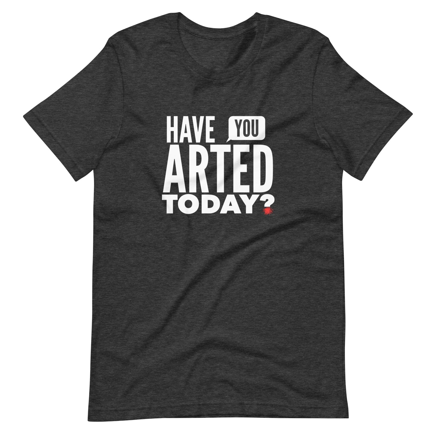 Have You ARTED Today? t-shirt