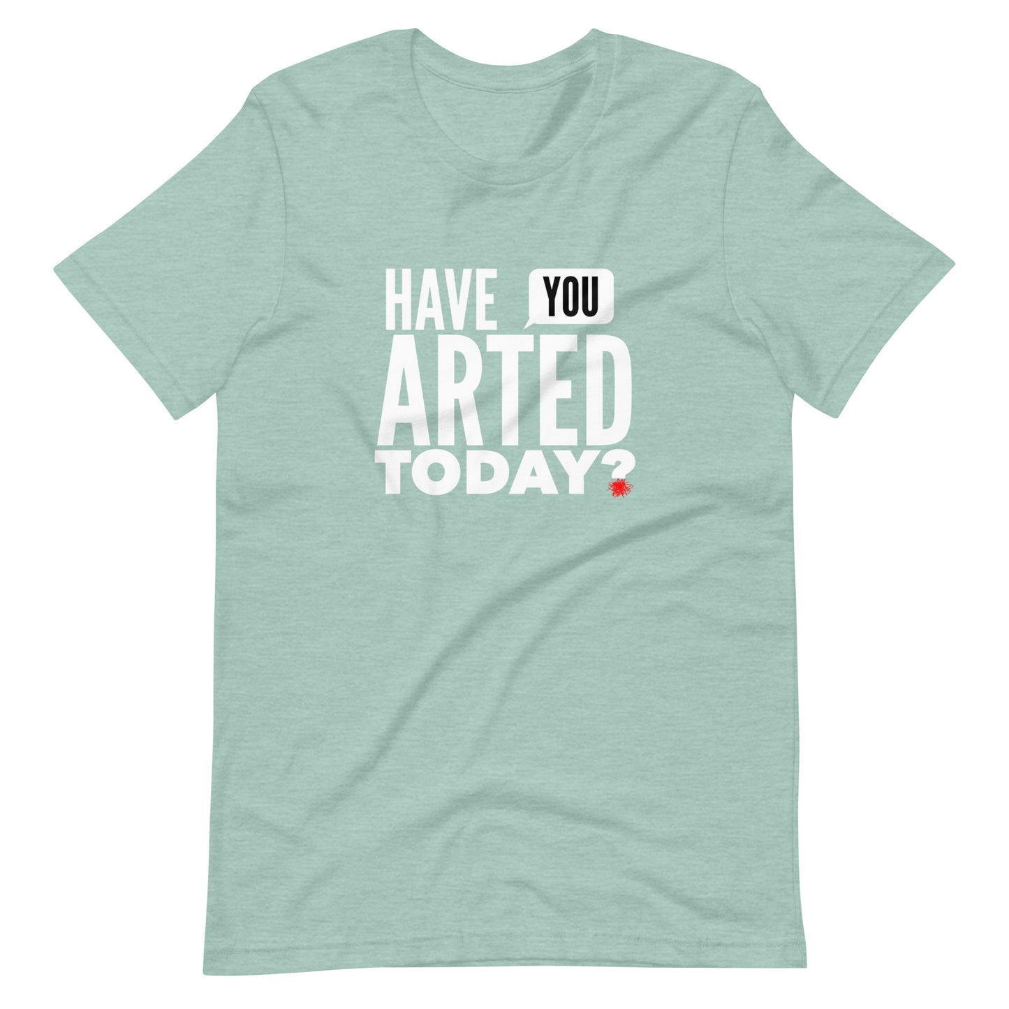 Have You ARTED Today? t-shirt