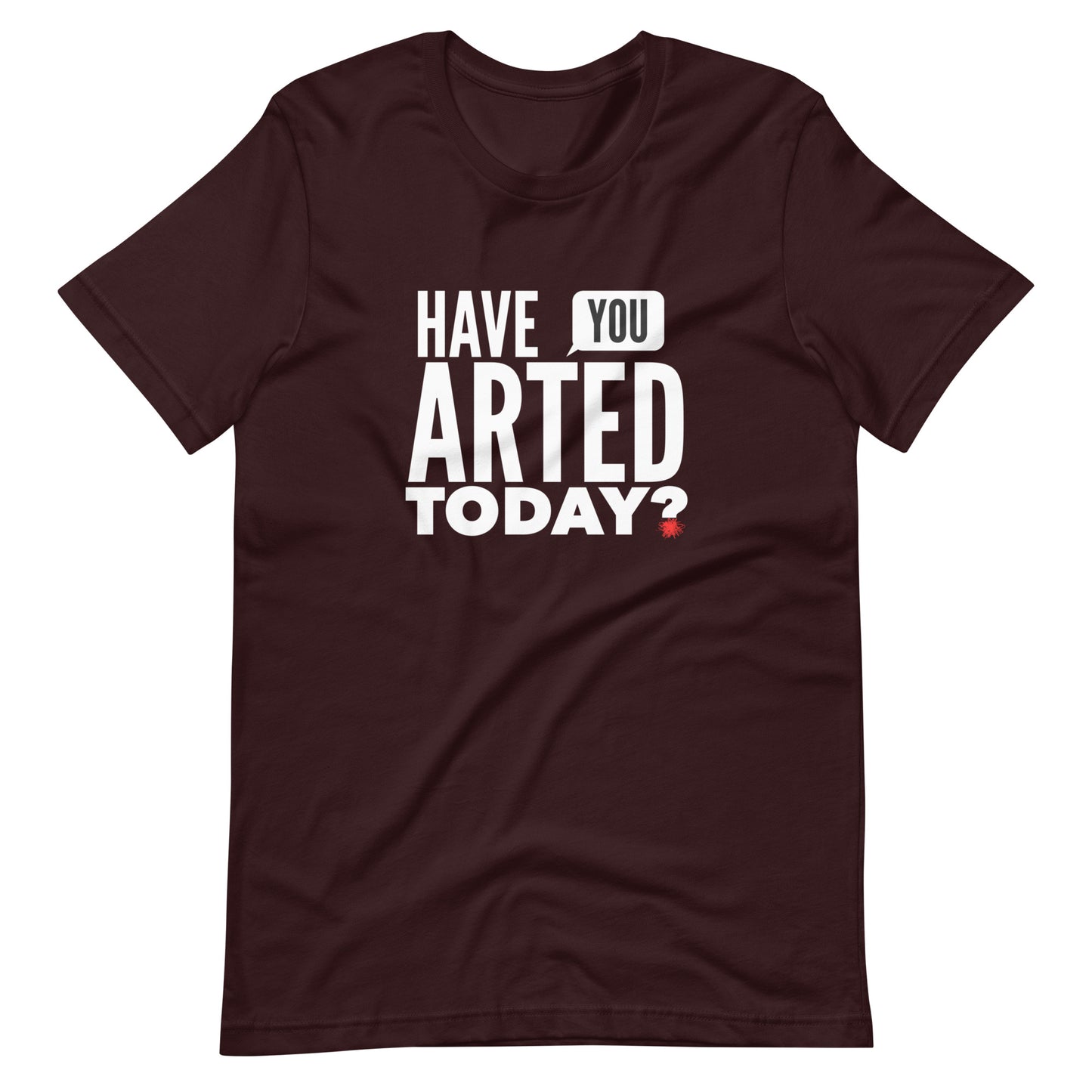 Have You ARTED Today? t-shirt