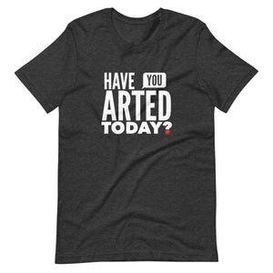 Have You ARTED Today?  t-shirt