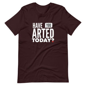 Have You ARTED Today?  t-shirt