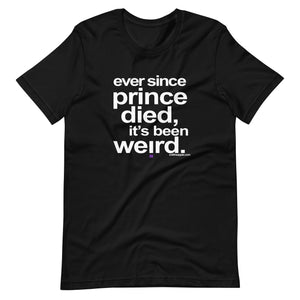 Ever Since Prince Died IT'S Been Weird t-shirt